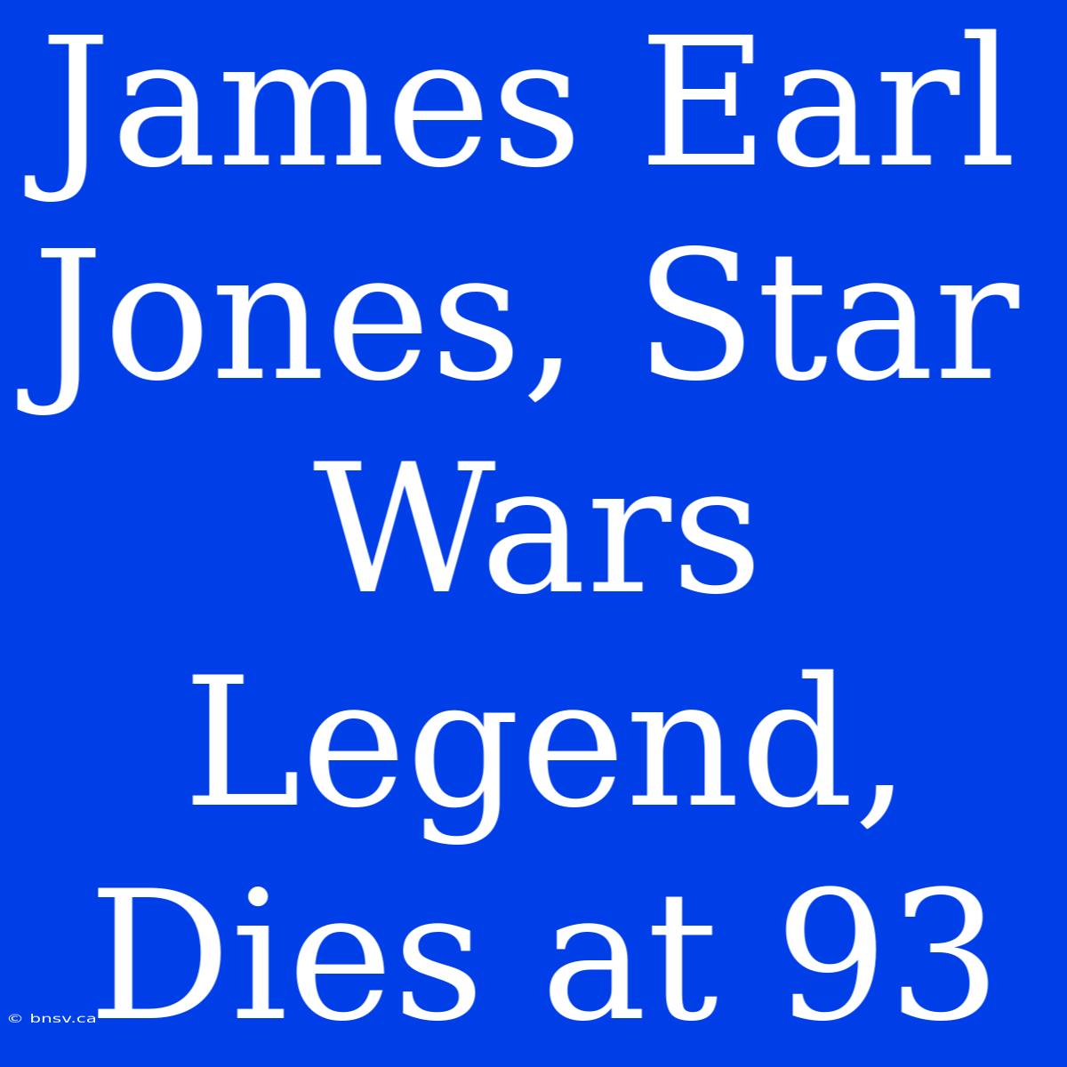 James Earl Jones, Star Wars Legend, Dies At 93