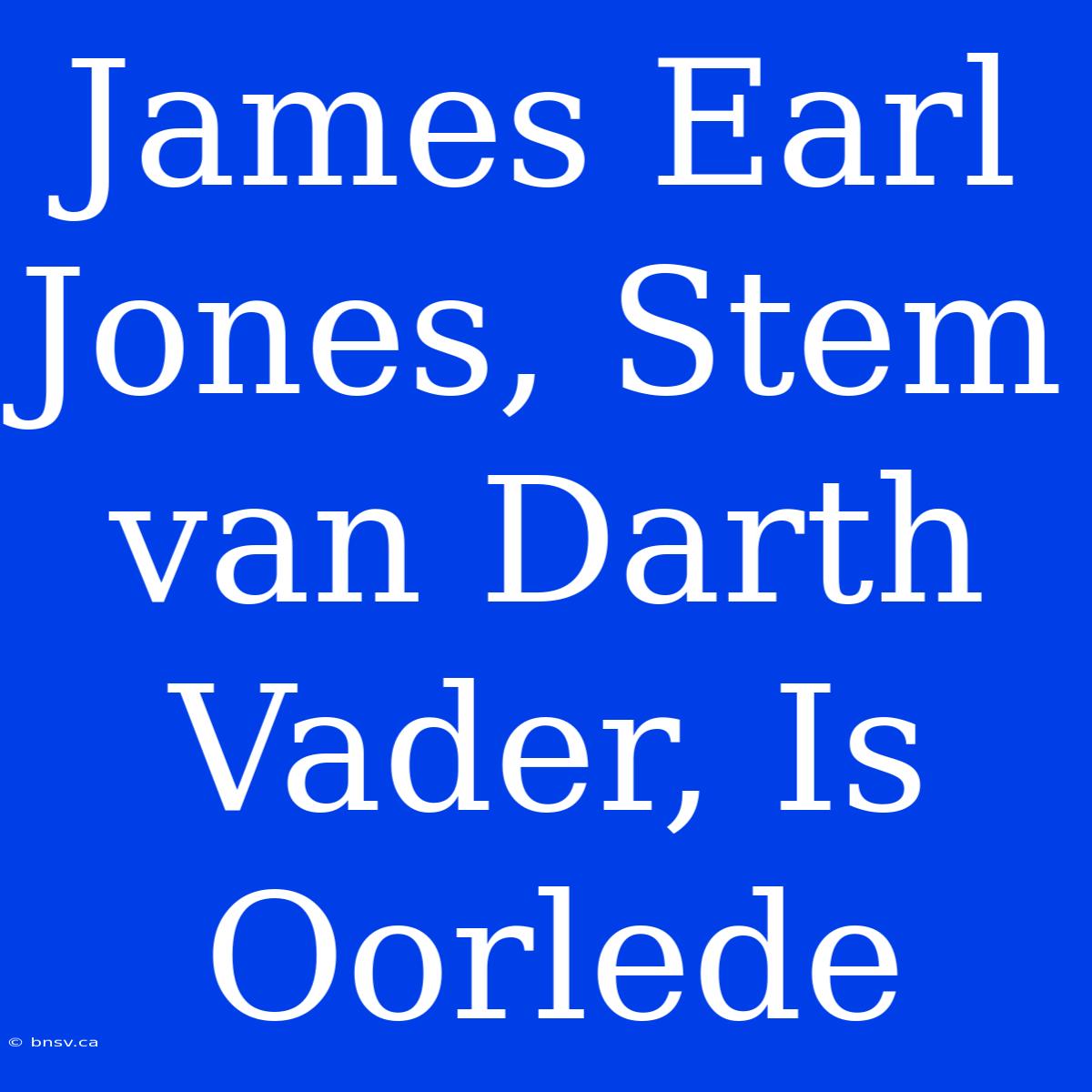 James Earl Jones, Stem Van Darth Vader, Is Oorlede