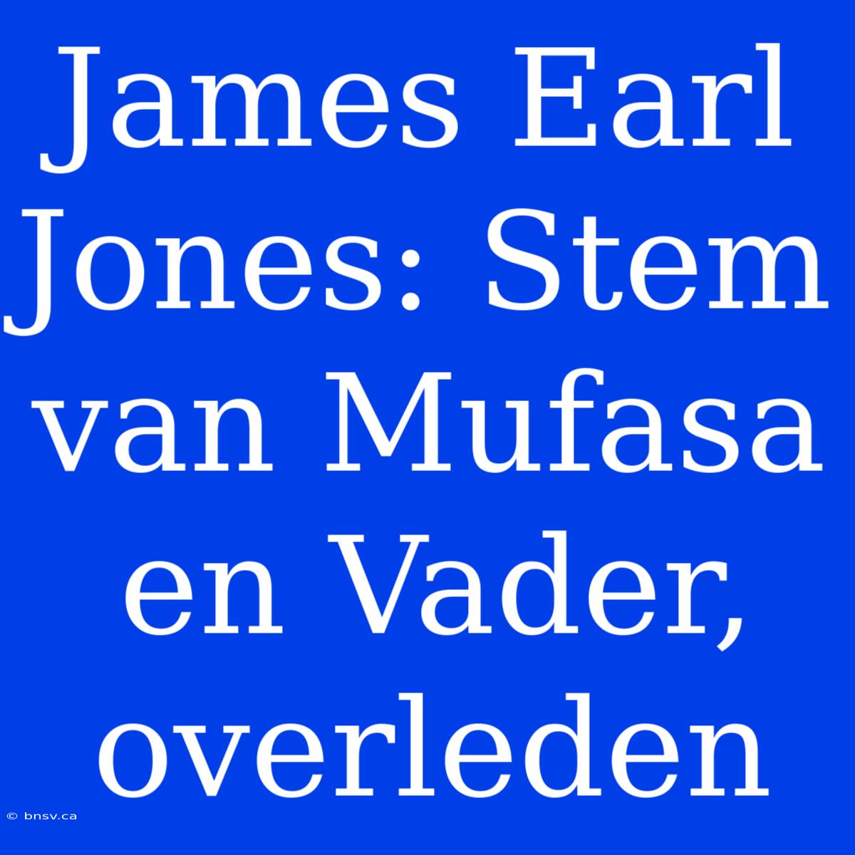 James Earl Jones: Stem Van Mufasa En Vader, Overleden