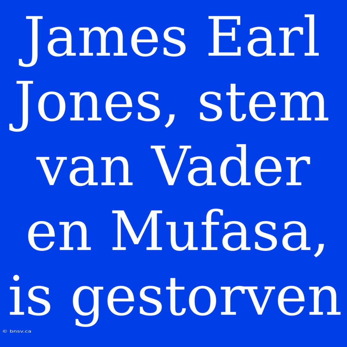 James Earl Jones, Stem Van Vader En Mufasa, Is Gestorven