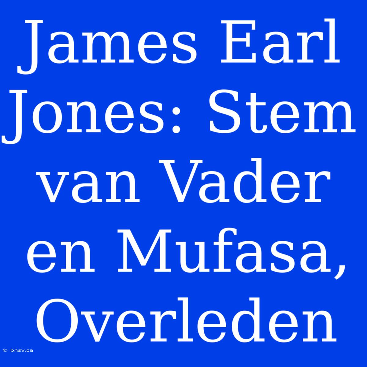 James Earl Jones: Stem Van Vader En Mufasa, Overleden