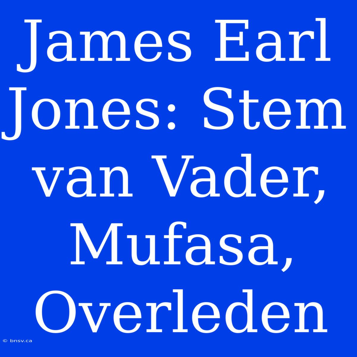 James Earl Jones: Stem Van Vader, Mufasa, Overleden