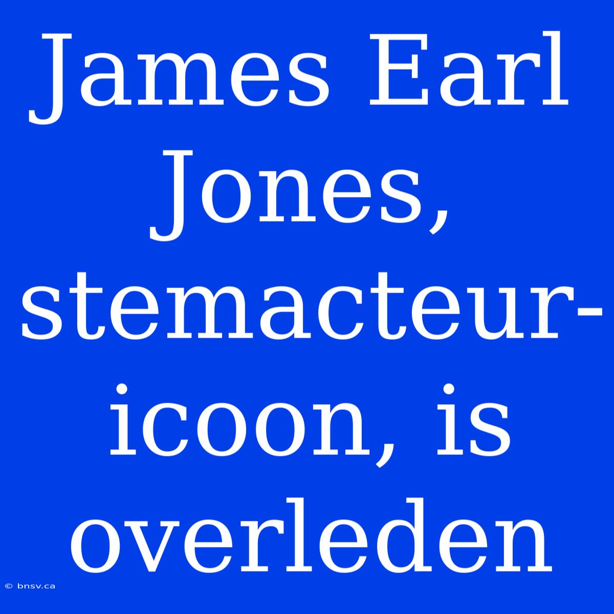 James Earl Jones, Stemacteur-icoon, Is Overleden