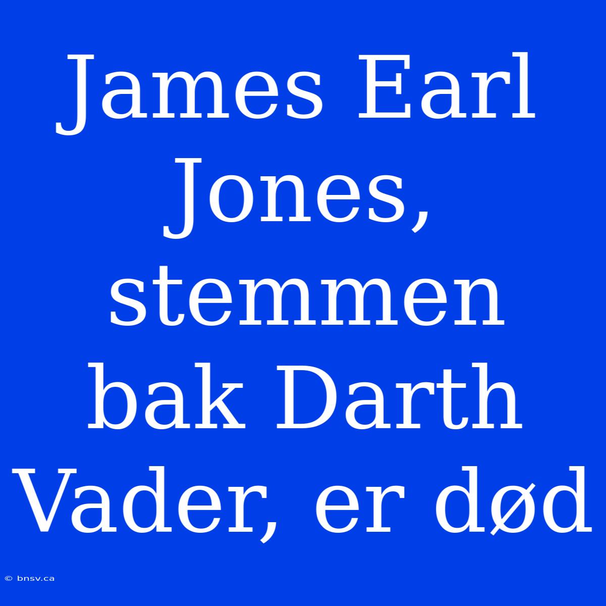 James Earl Jones, Stemmen Bak Darth Vader, Er Død