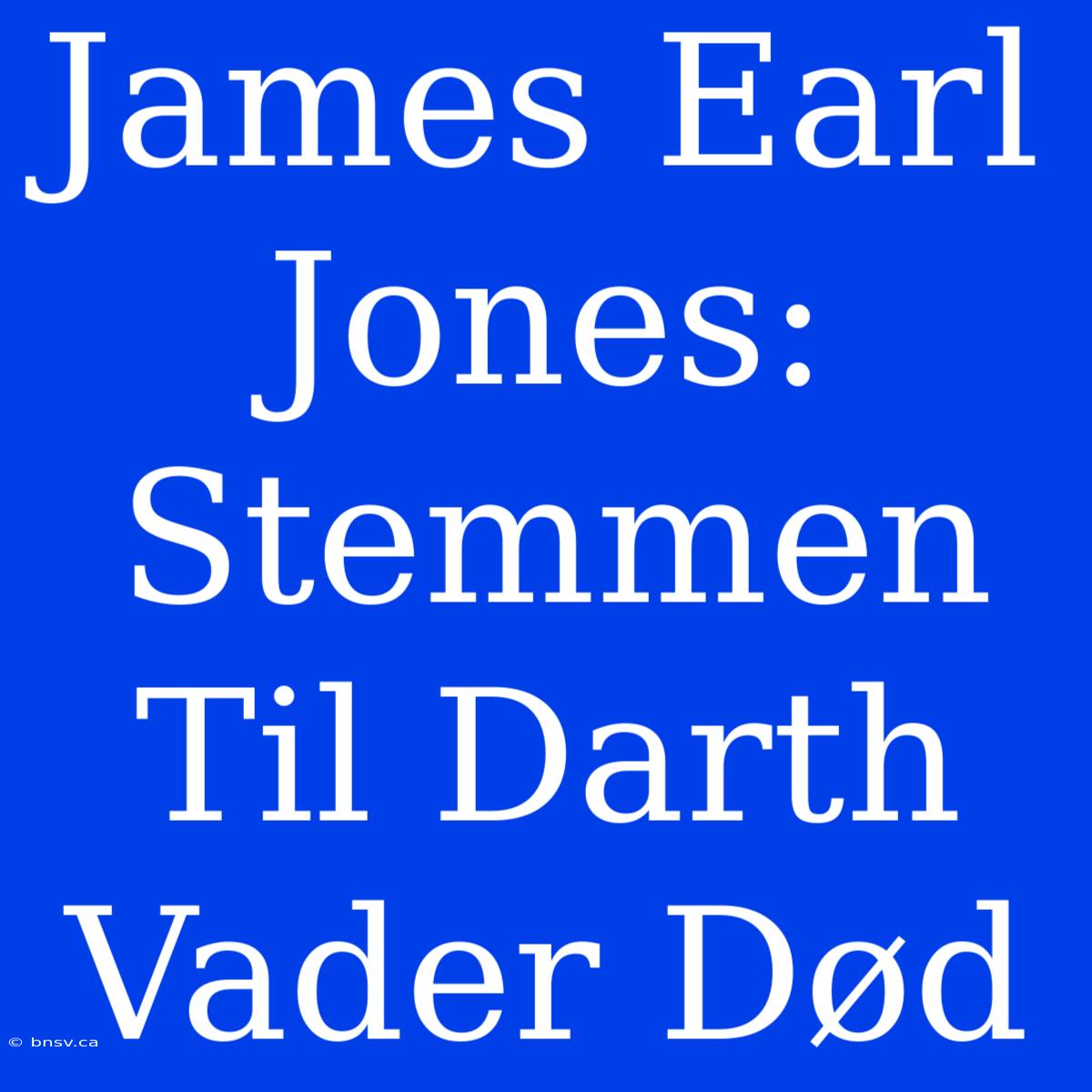 James Earl Jones: Stemmen Til Darth Vader Død