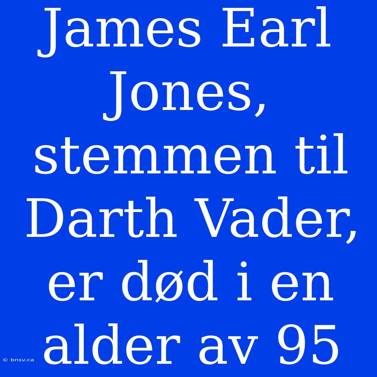 James Earl Jones, Stemmen Til Darth Vader, Er Død I En Alder Av 95