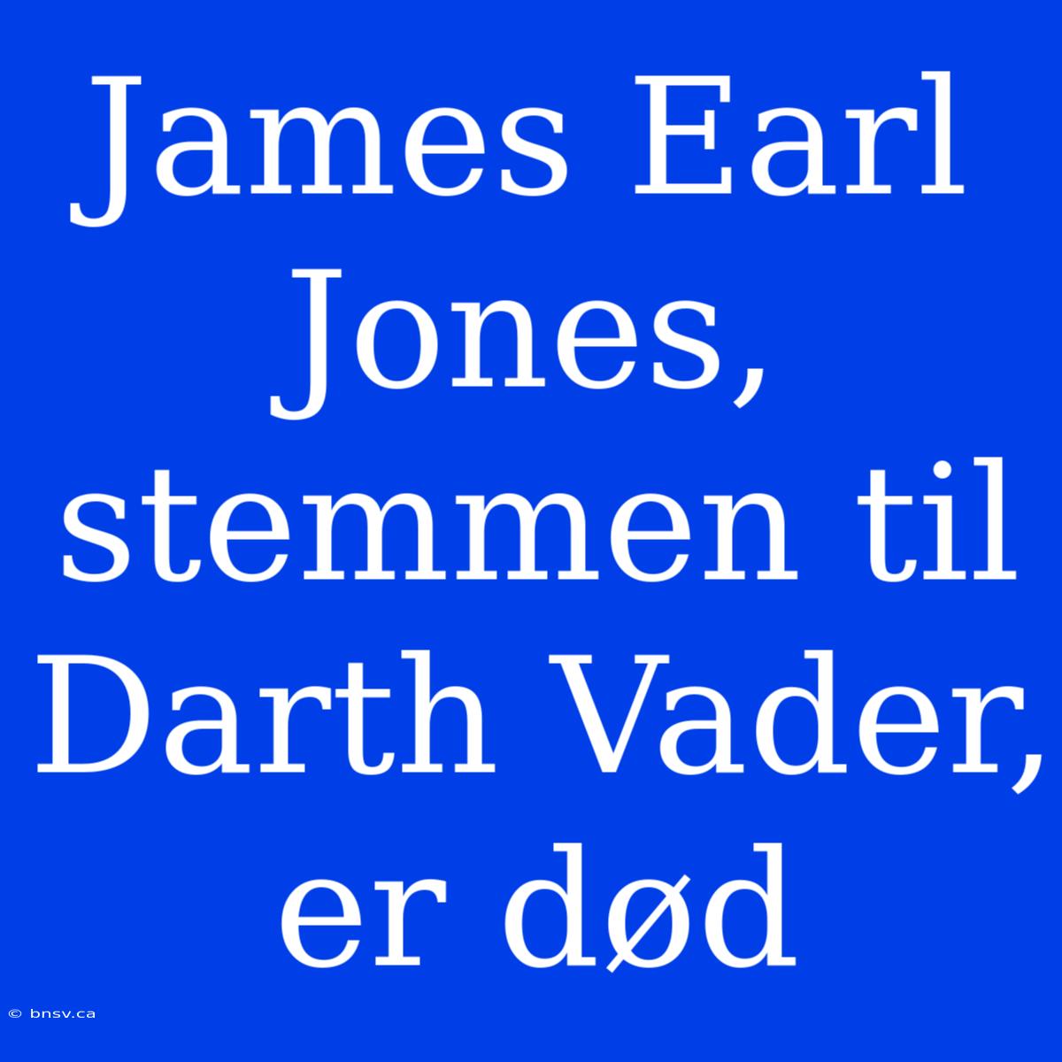 James Earl Jones, Stemmen Til Darth Vader, Er Død