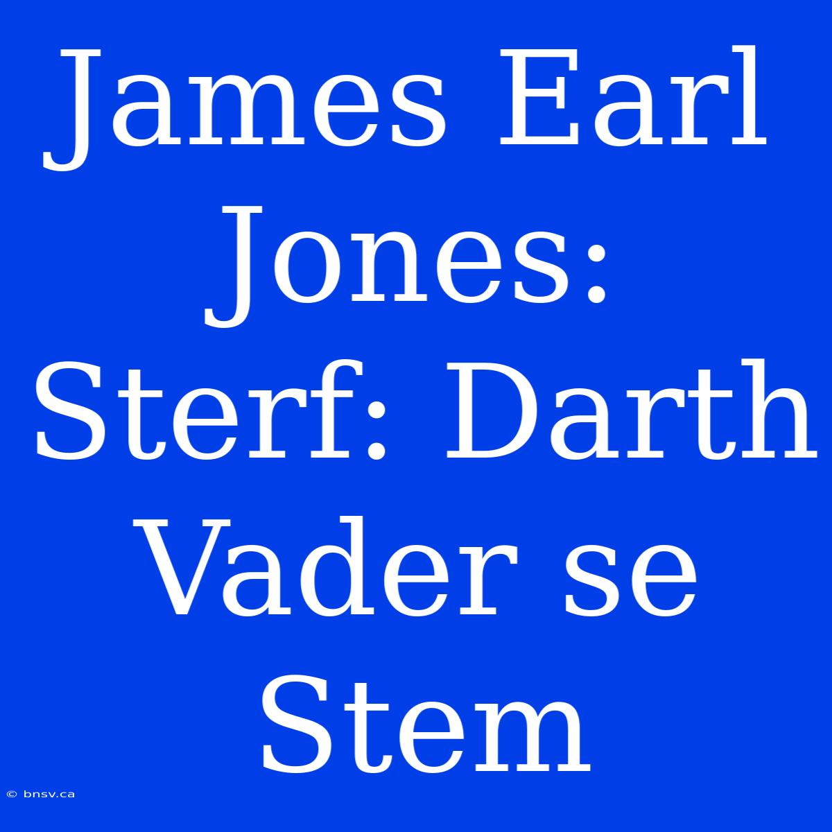 James Earl Jones: Sterf: Darth Vader Se Stem