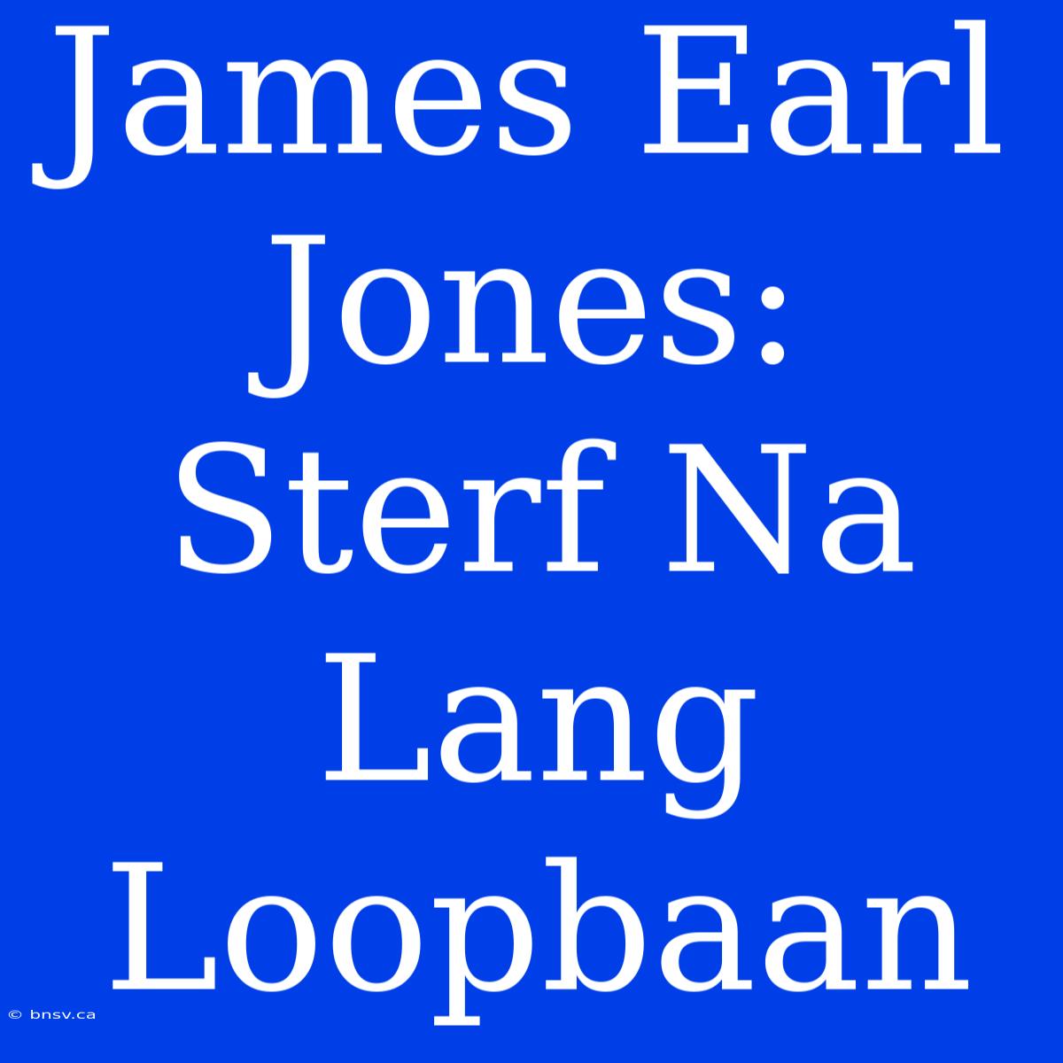 James Earl Jones: Sterf Na Lang Loopbaan