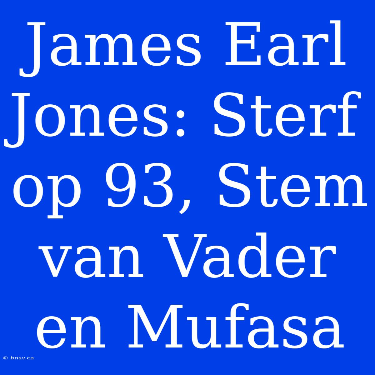 James Earl Jones: Sterf Op 93, Stem Van Vader En Mufasa