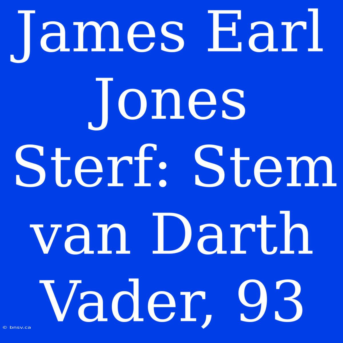 James Earl Jones Sterf: Stem Van Darth Vader, 93