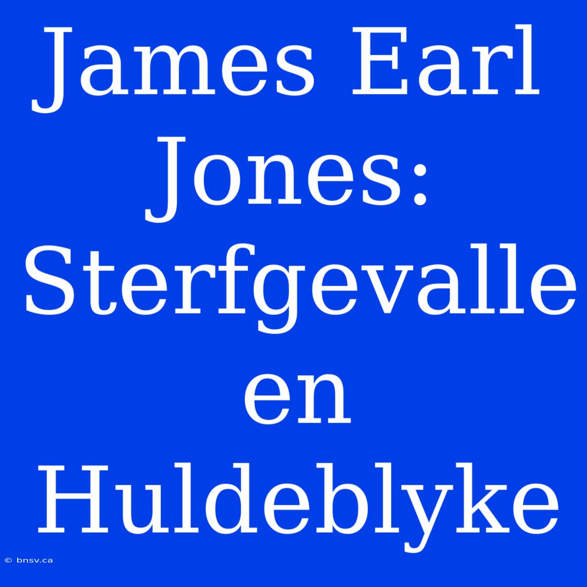 James Earl Jones: Sterfgevalle En Huldeblyke