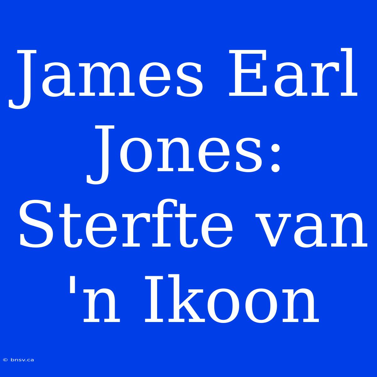 James Earl Jones: Sterfte Van 'n Ikoon