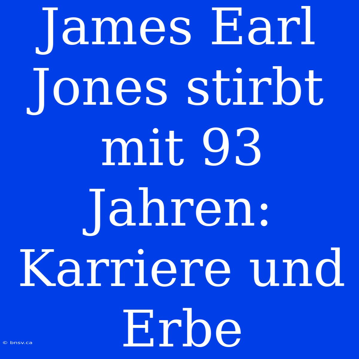 James Earl Jones Stirbt Mit 93 Jahren: Karriere Und Erbe