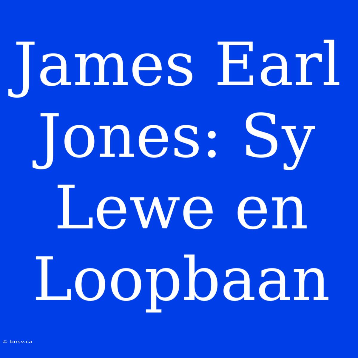 James Earl Jones: Sy Lewe En Loopbaan