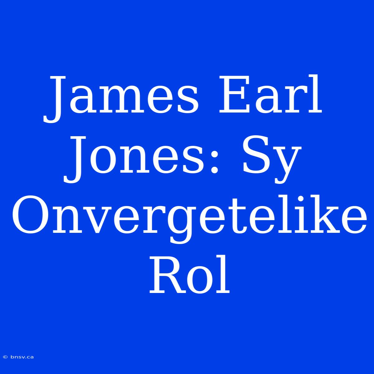 James Earl Jones: Sy Onvergetelike Rol