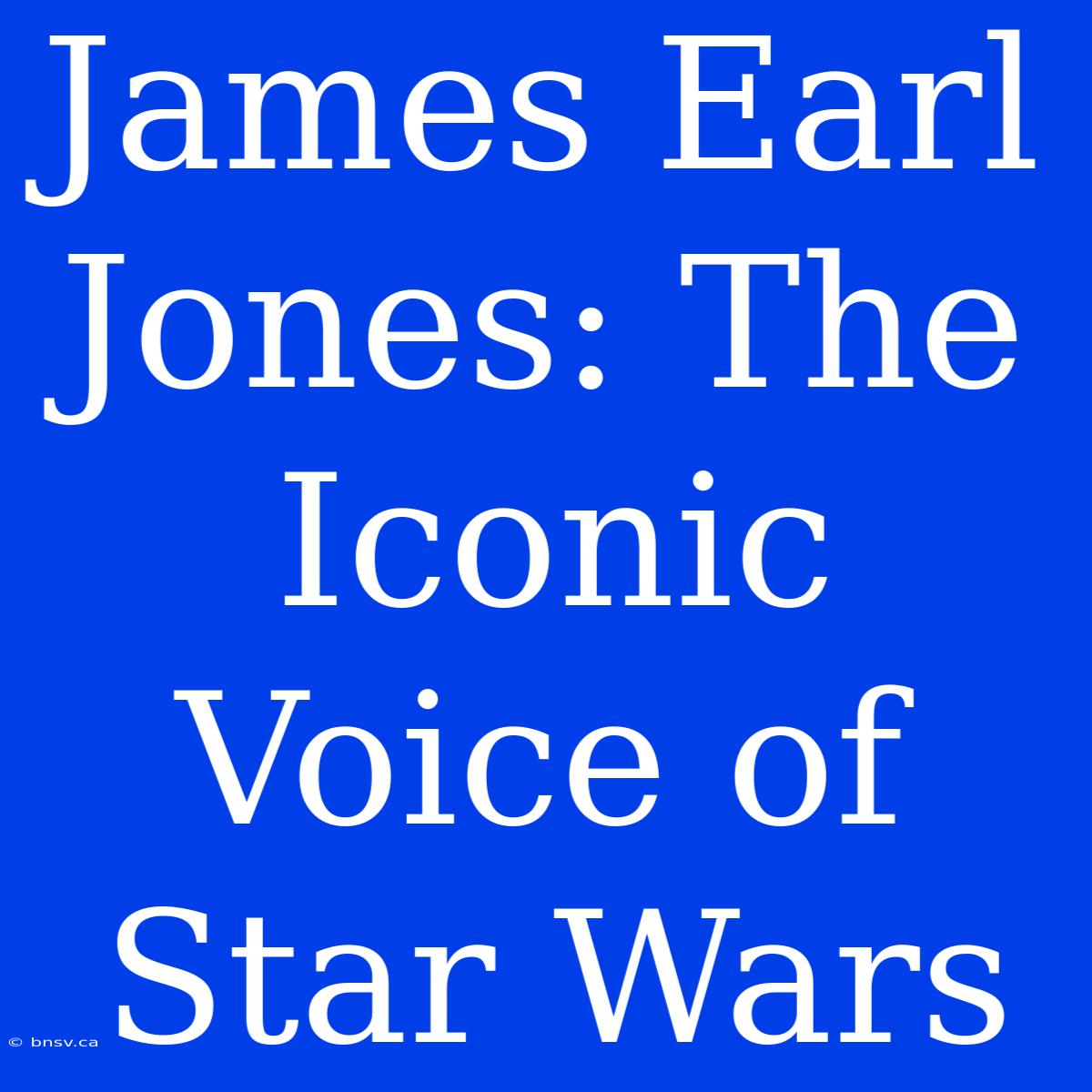 James Earl Jones: The Iconic Voice Of Star Wars