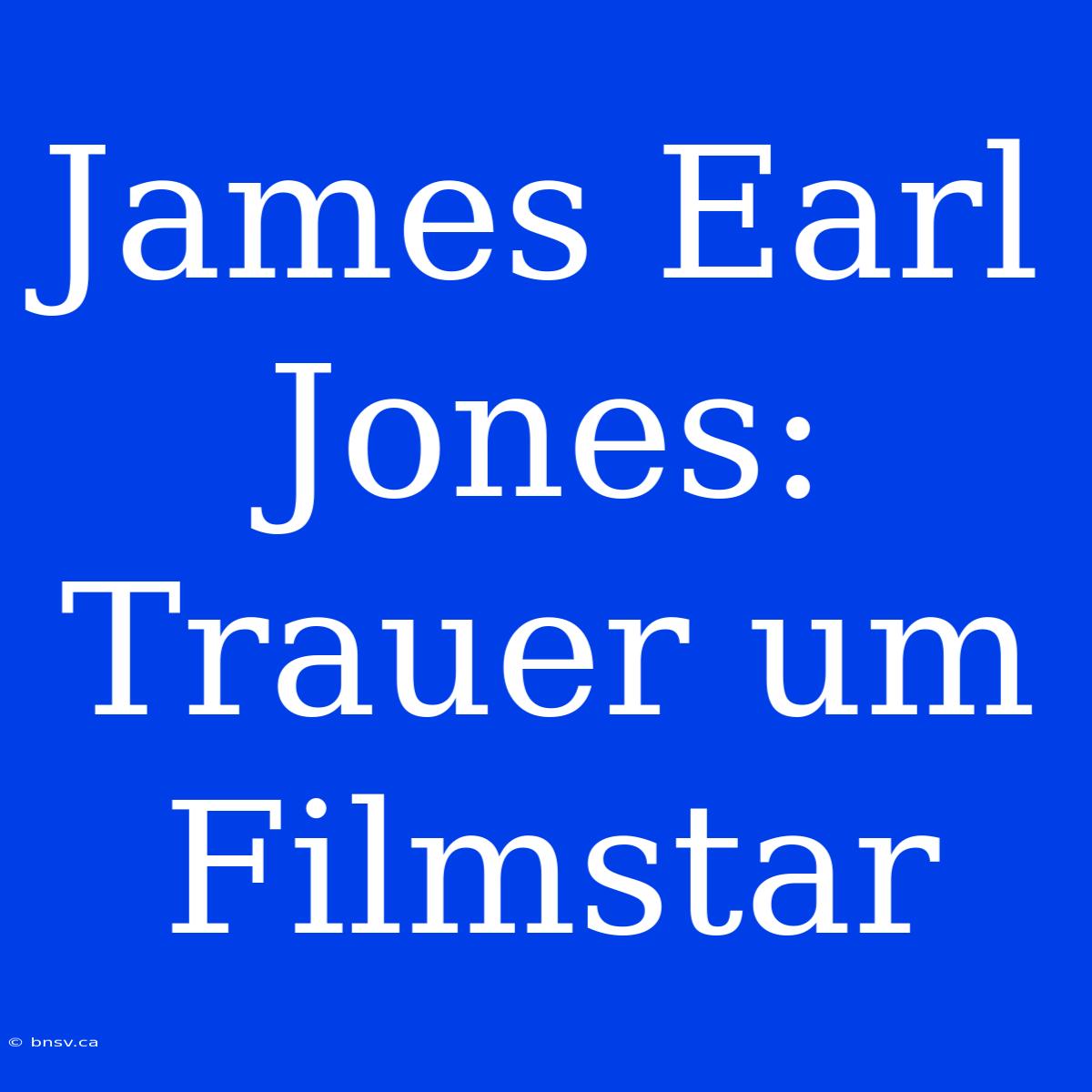 James Earl Jones: Trauer Um Filmstar