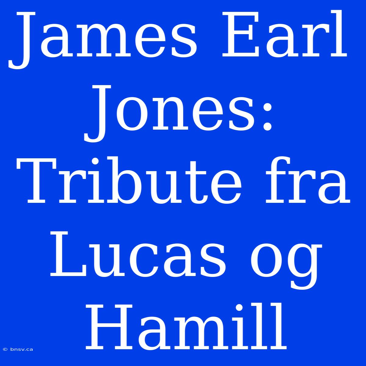 James Earl Jones: Tribute Fra Lucas Og Hamill