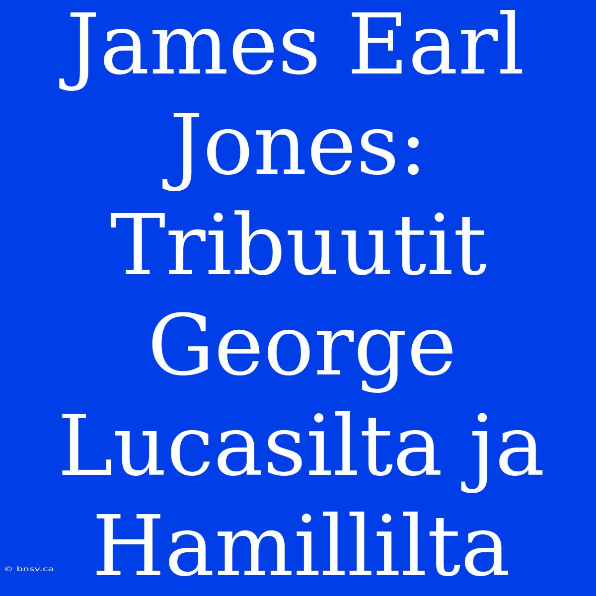 James Earl Jones: Tribuutit George Lucasilta Ja Hamillilta