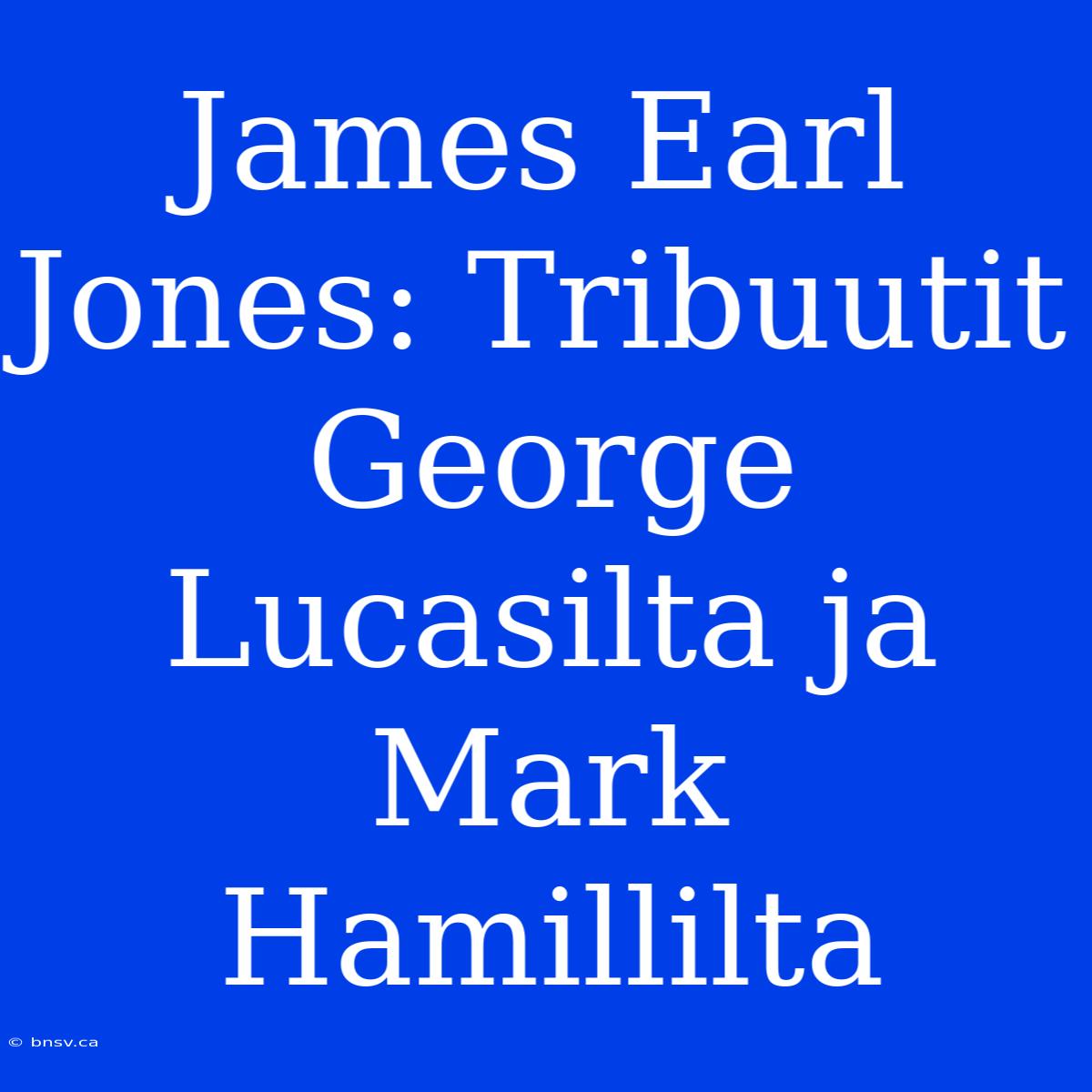 James Earl Jones: Tribuutit George Lucasilta Ja Mark Hamillilta