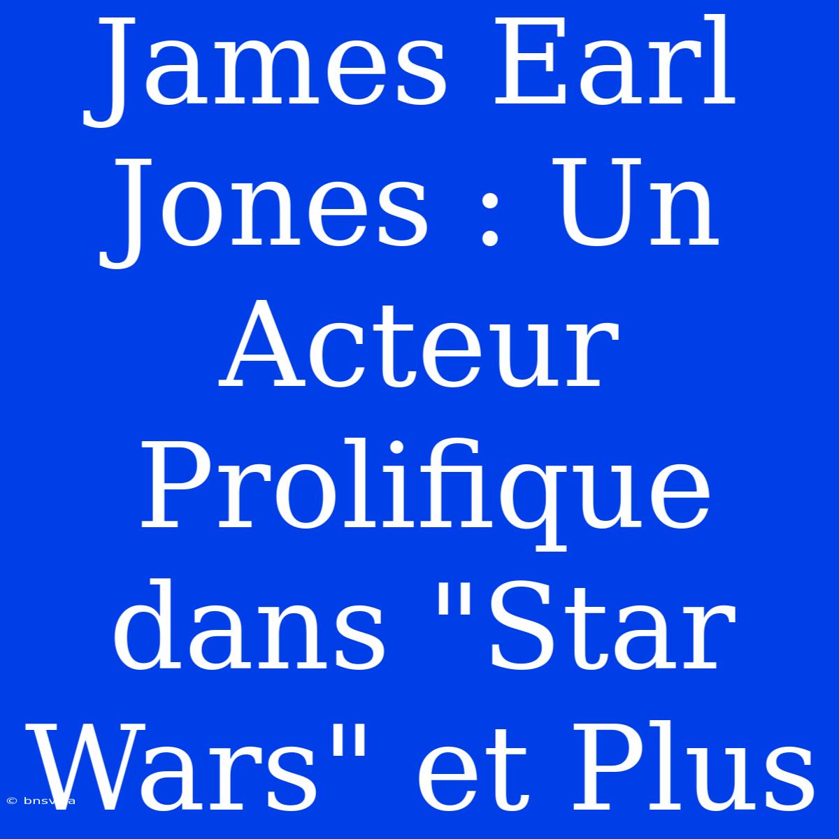 James Earl Jones : Un Acteur Prolifique Dans 