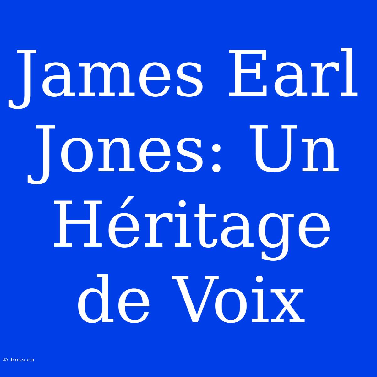 James Earl Jones: Un Héritage De Voix