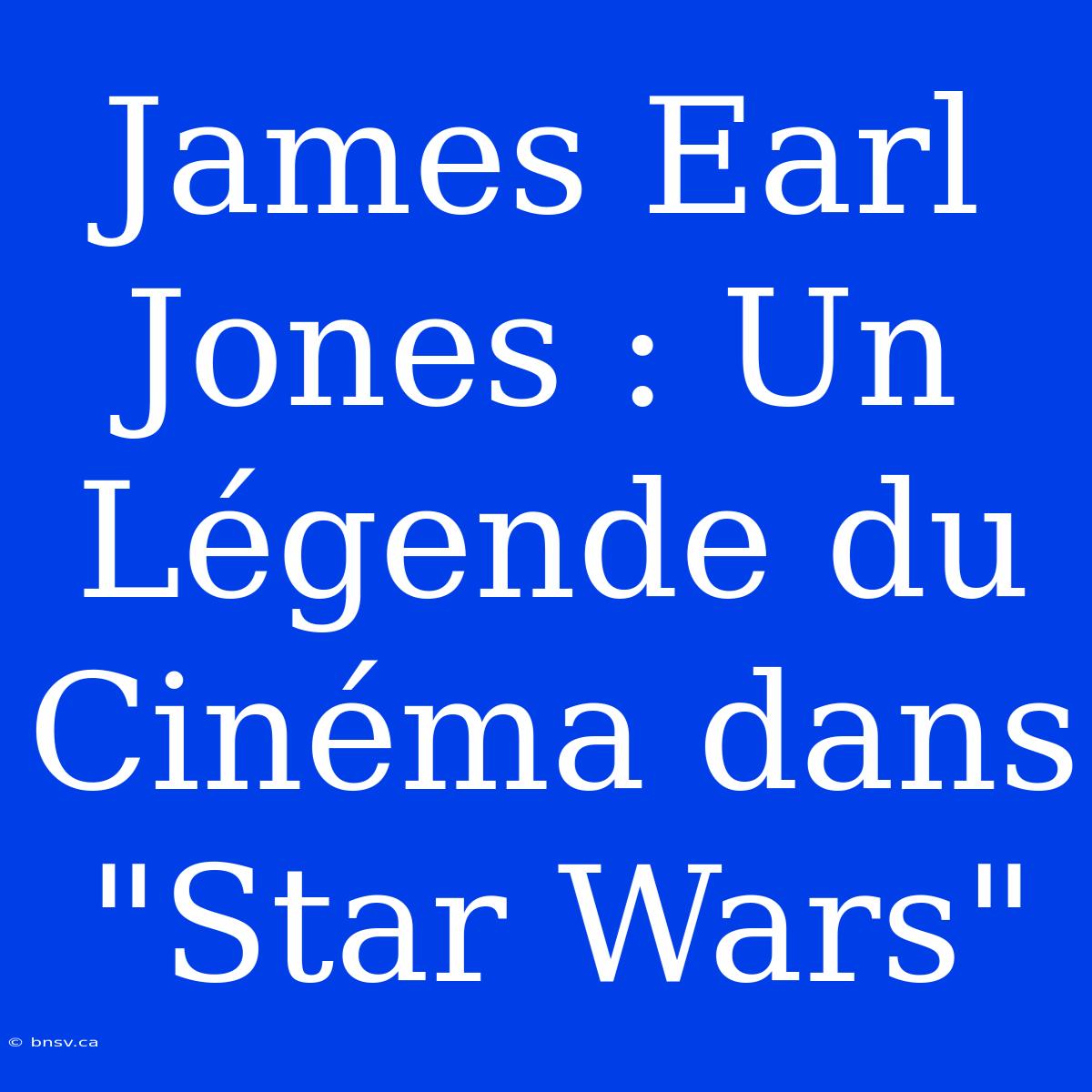 James Earl Jones : Un Légende Du Cinéma Dans 