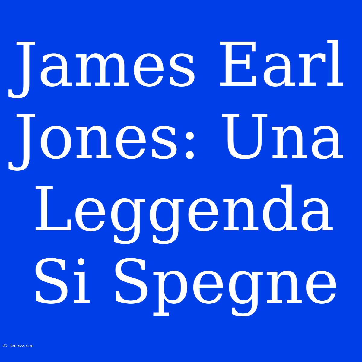 James Earl Jones: Una Leggenda Si Spegne