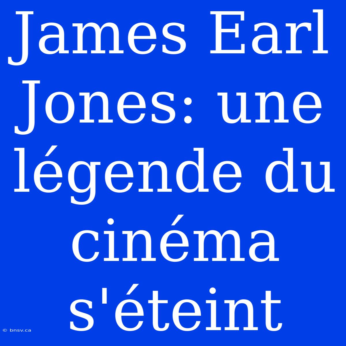 James Earl Jones: Une Légende Du Cinéma S'éteint