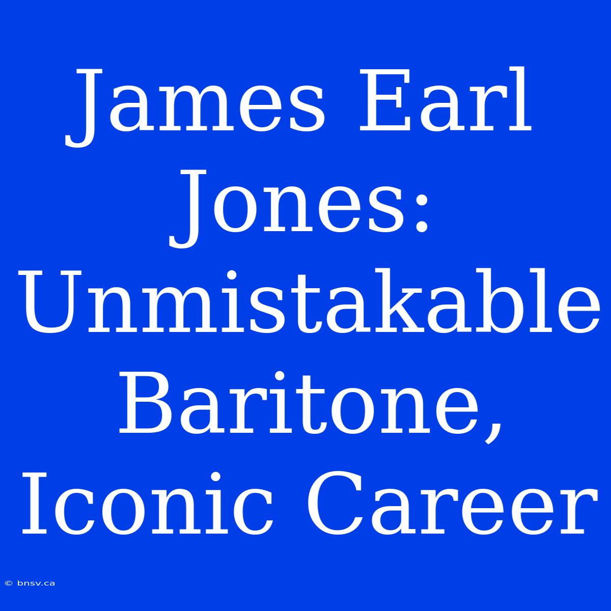 James Earl Jones: Unmistakable Baritone, Iconic Career