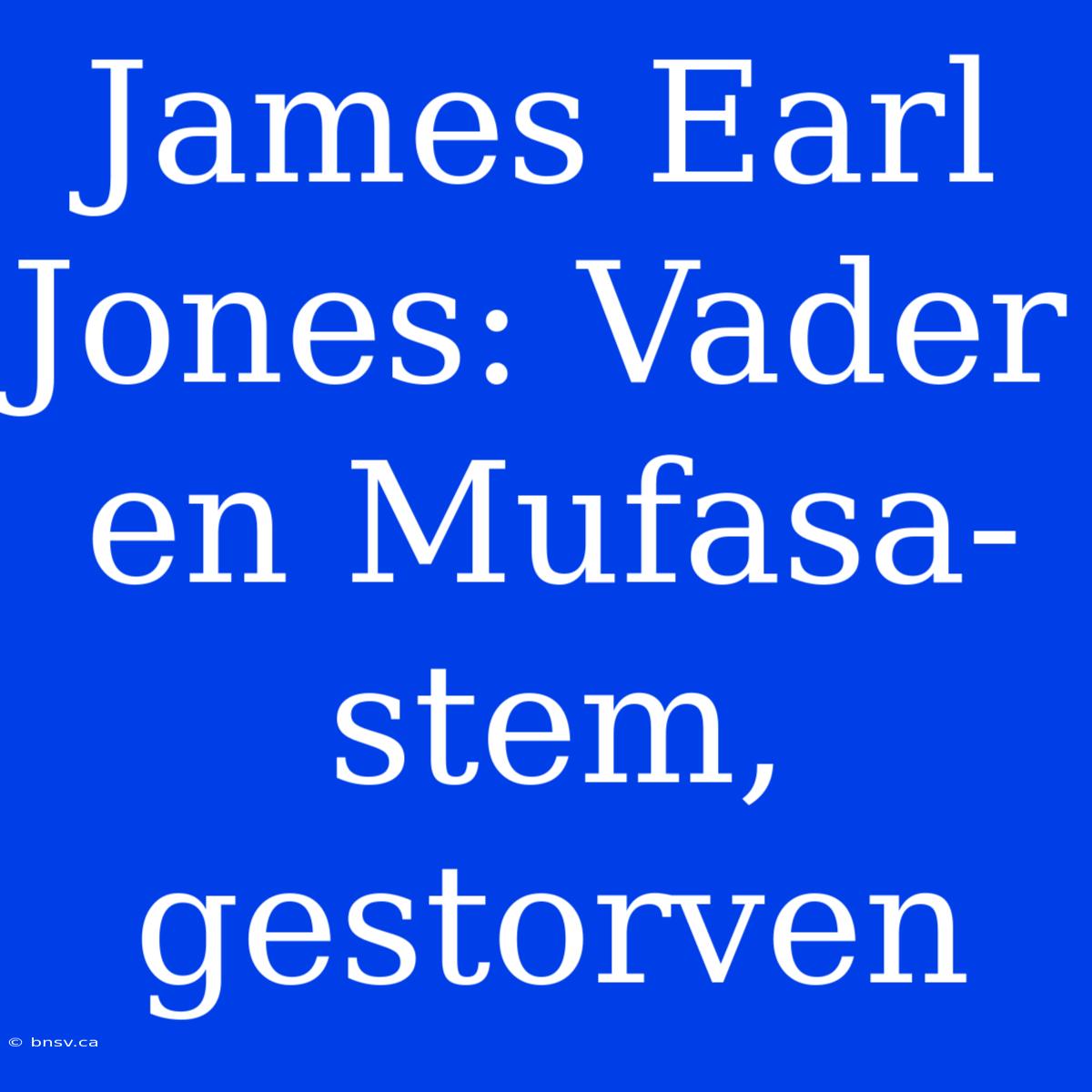 James Earl Jones: Vader En Mufasa-stem, Gestorven