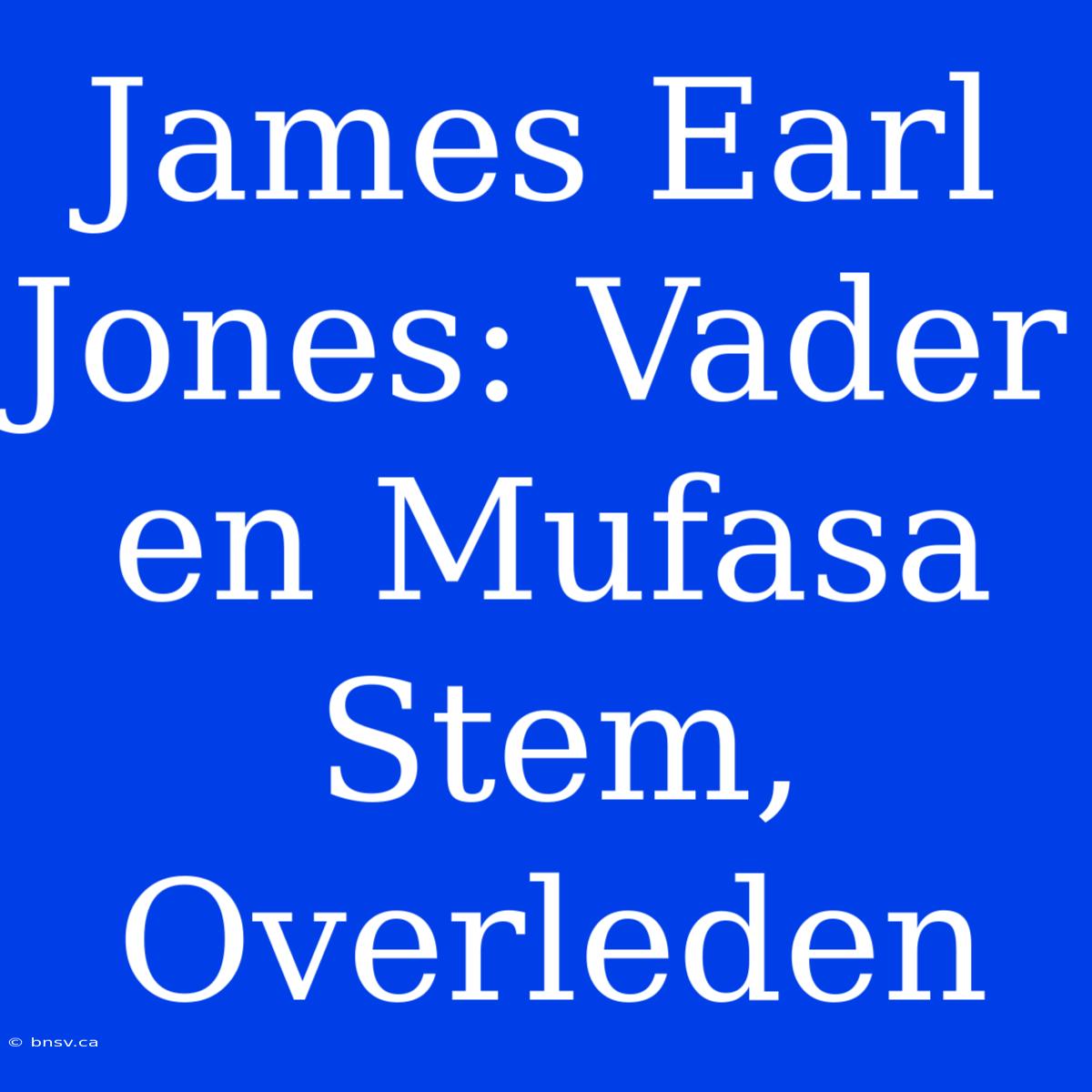 James Earl Jones: Vader En Mufasa Stem, Overleden