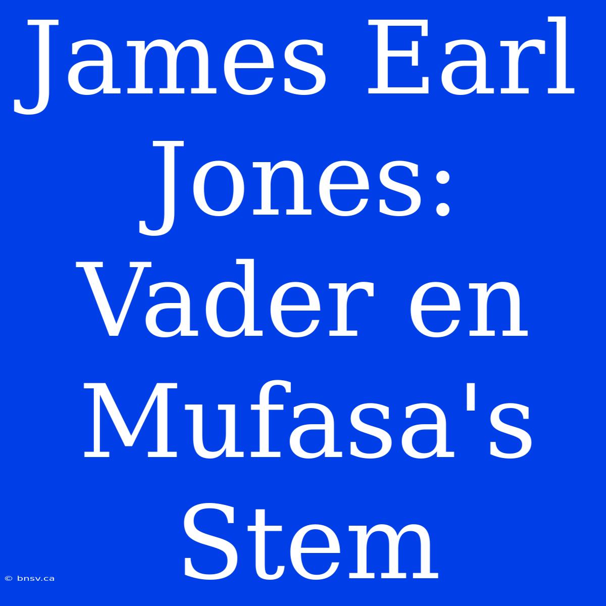 James Earl Jones: Vader En Mufasa's Stem