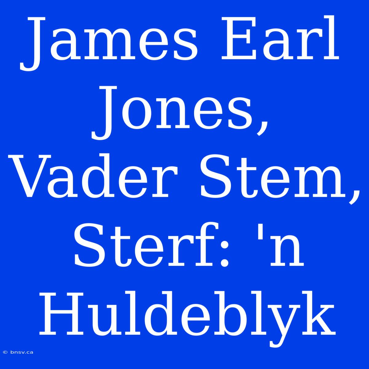 James Earl Jones, Vader Stem, Sterf: 'n Huldeblyk