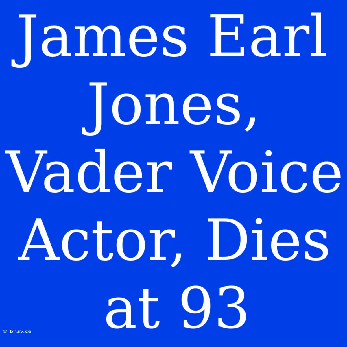 James Earl Jones, Vader Voice Actor, Dies At 93