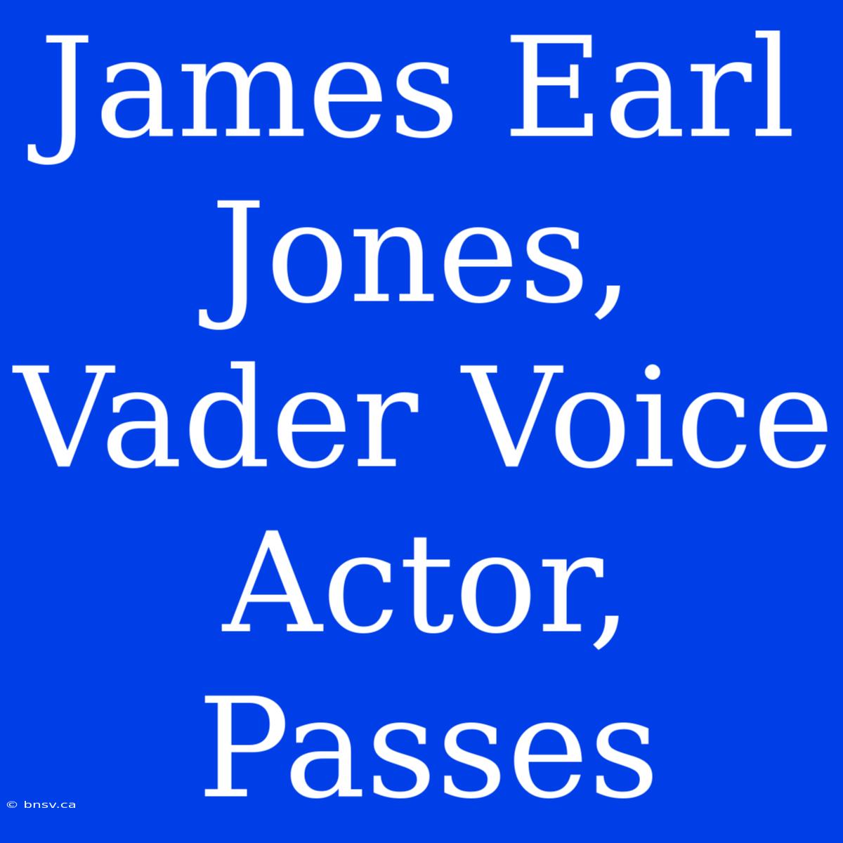 James Earl Jones, Vader Voice Actor, Passes