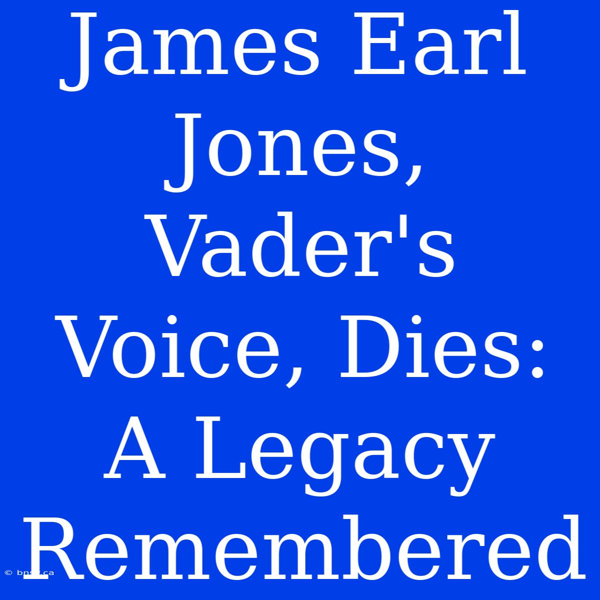 James Earl Jones, Vader's Voice, Dies: A Legacy Remembered