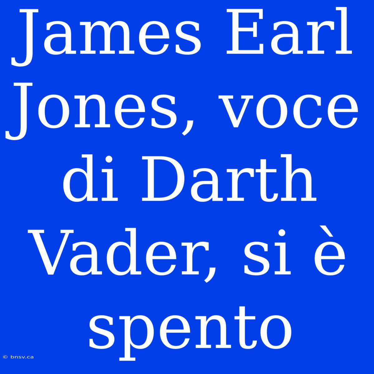 James Earl Jones, Voce Di Darth Vader, Si È Spento