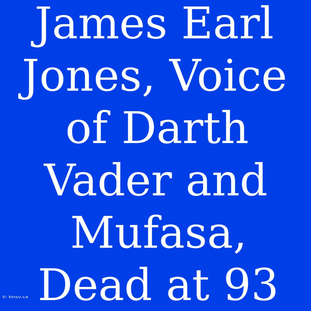 James Earl Jones, Voice Of Darth Vader And Mufasa, Dead At 93