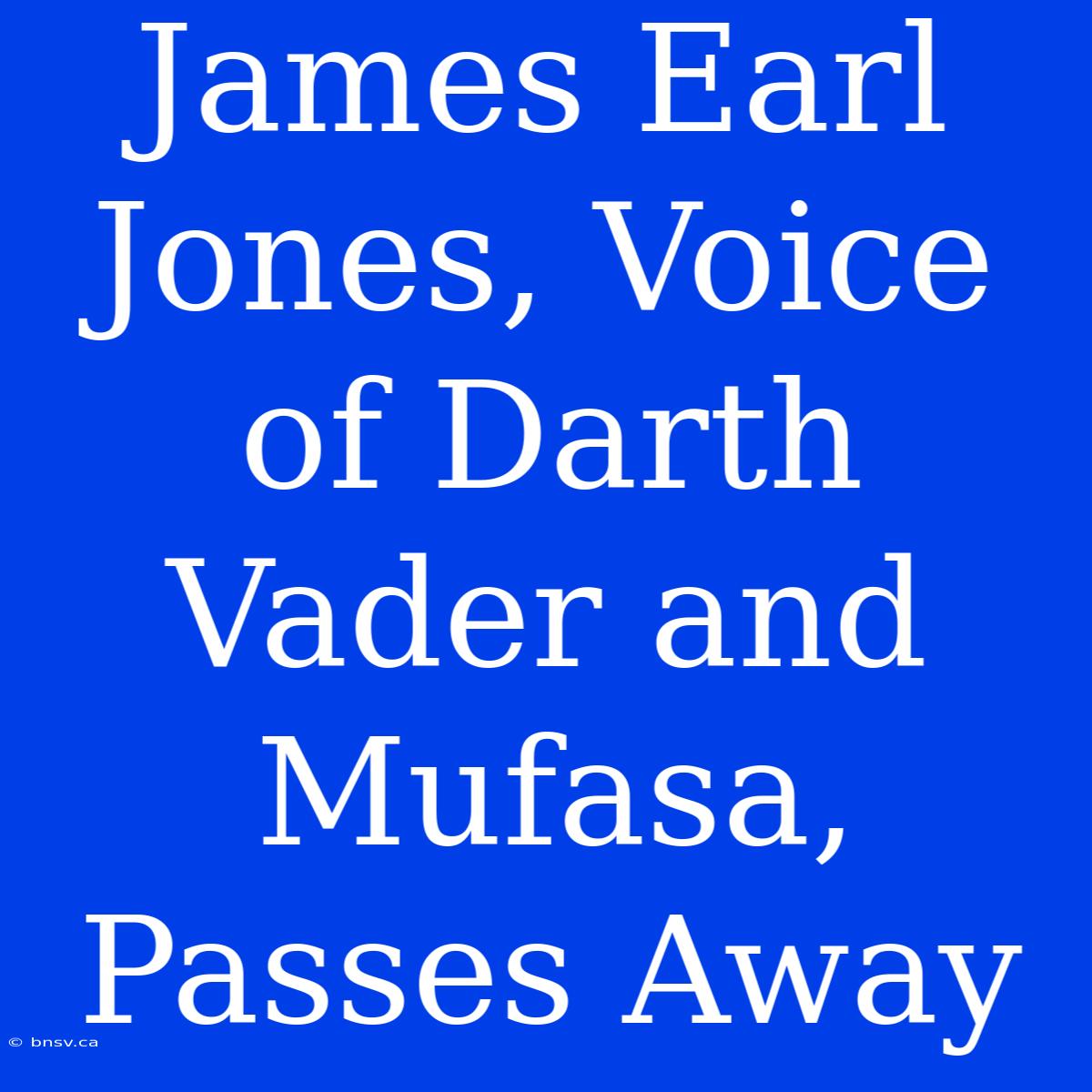 James Earl Jones, Voice Of Darth Vader And Mufasa, Passes Away