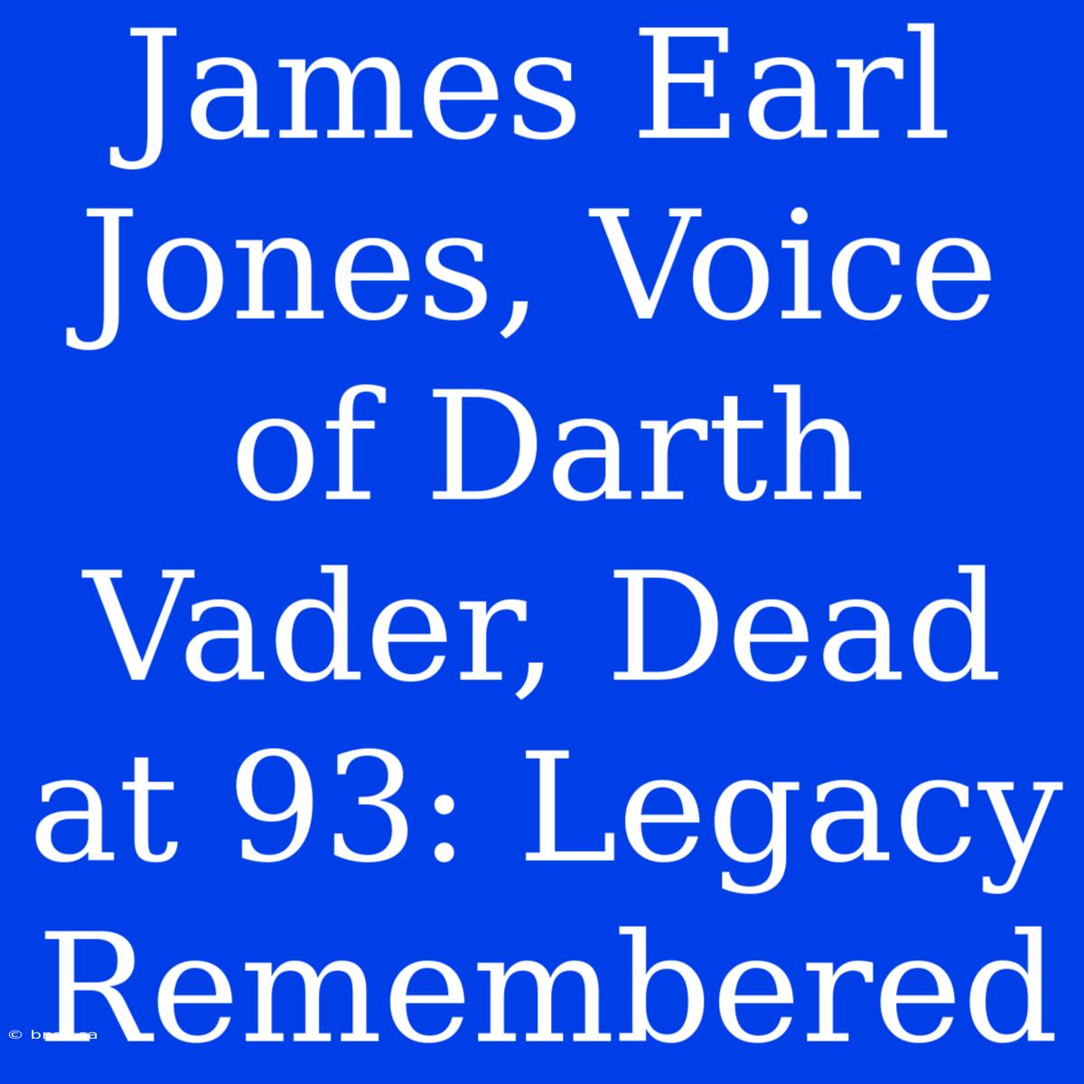 James Earl Jones, Voice Of Darth Vader, Dead At 93: Legacy Remembered