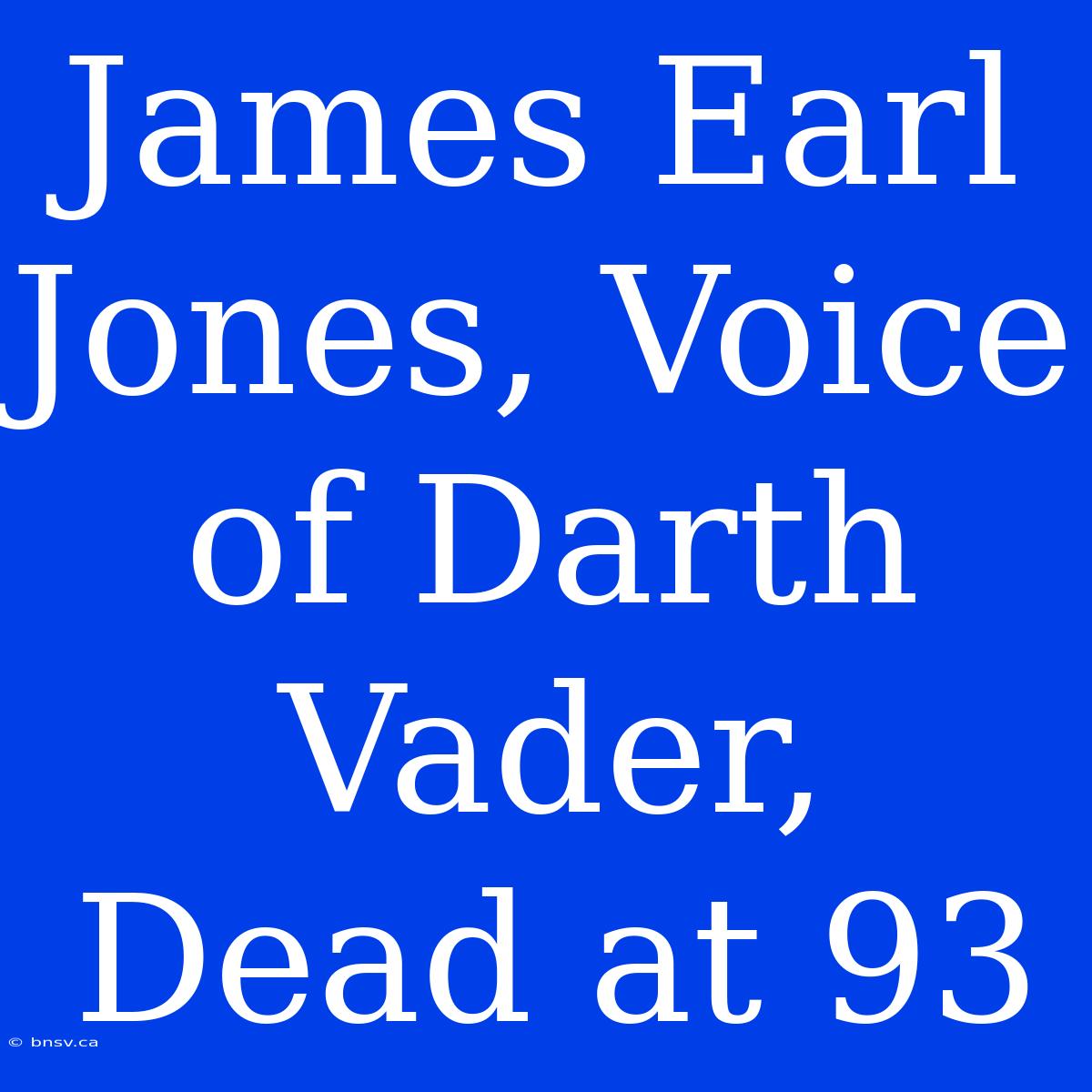 James Earl Jones, Voice Of Darth Vader, Dead At 93