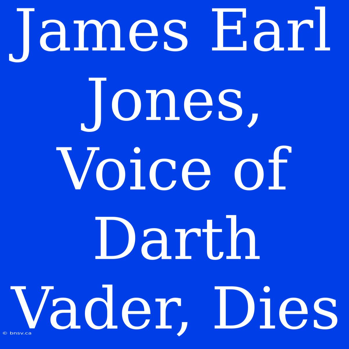 James Earl Jones, Voice Of Darth Vader, Dies