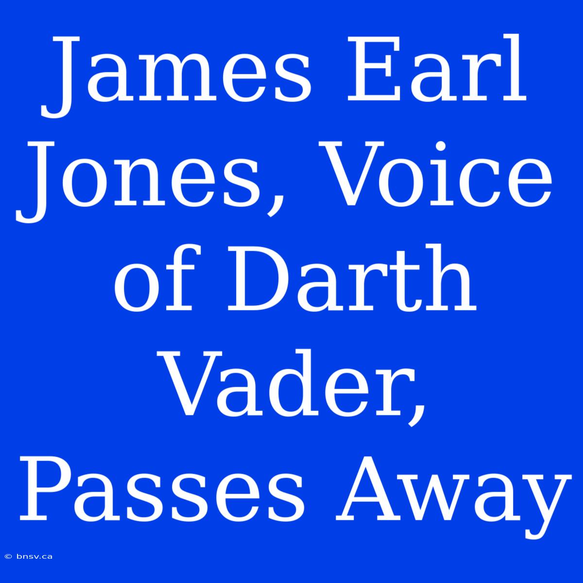 James Earl Jones, Voice Of Darth Vader, Passes Away