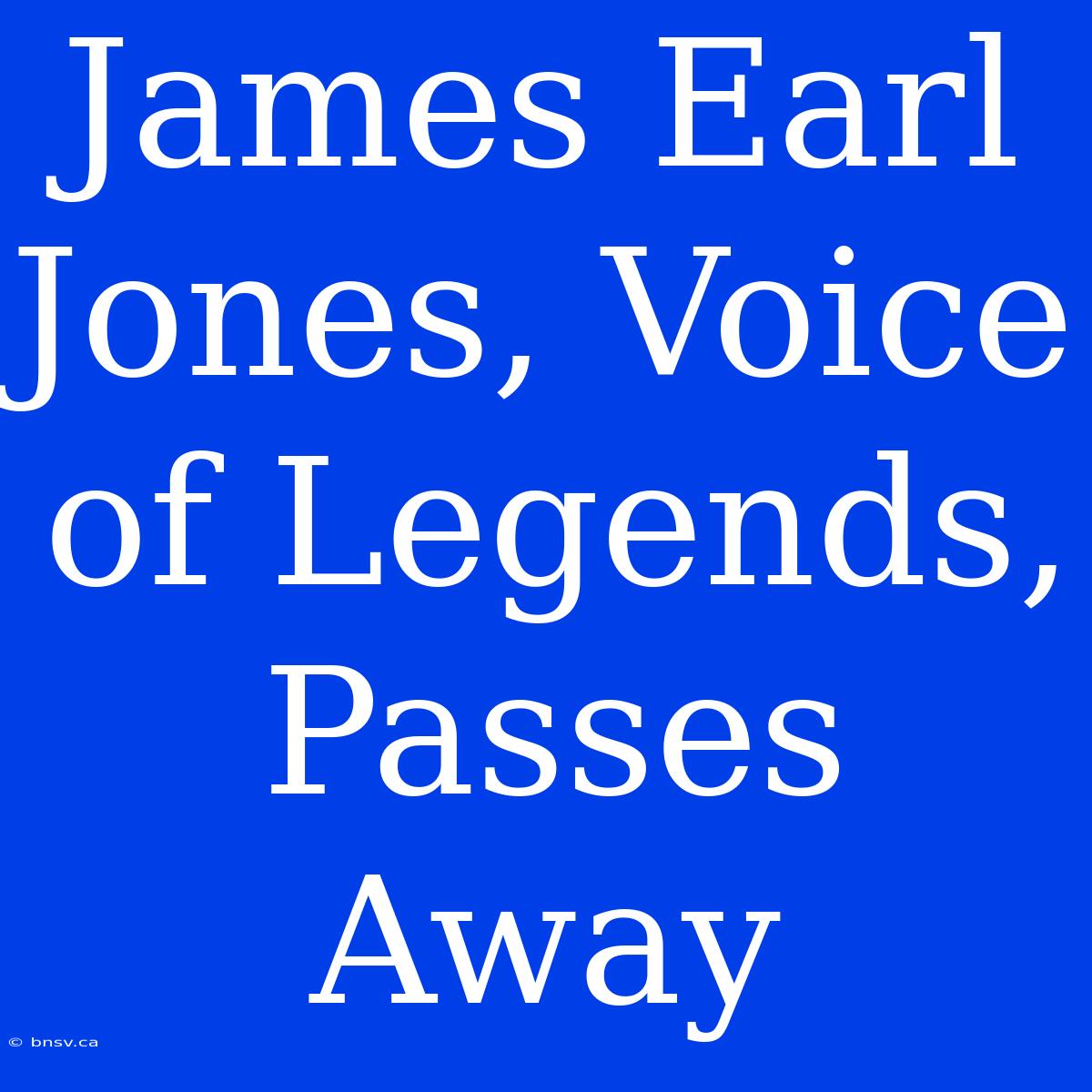 James Earl Jones, Voice Of Legends, Passes Away