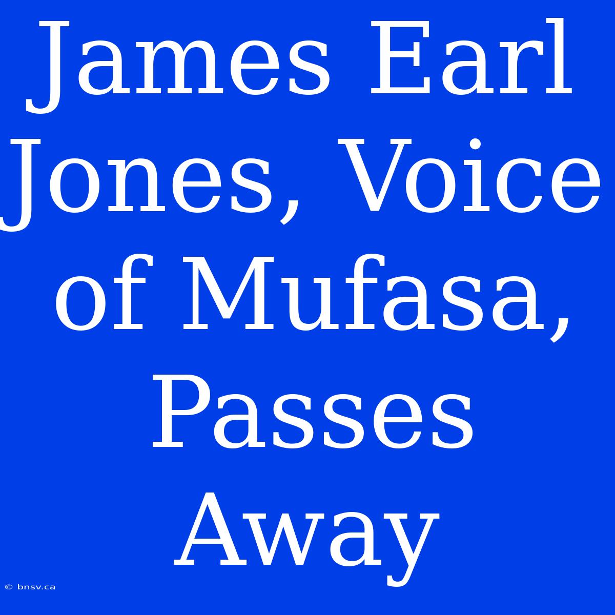 James Earl Jones, Voice Of Mufasa, Passes Away