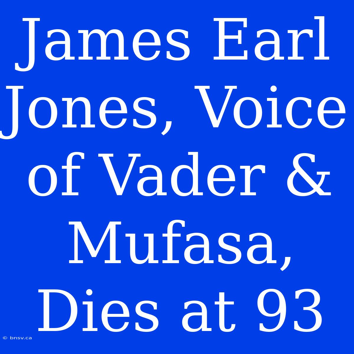 James Earl Jones, Voice Of Vader & Mufasa, Dies At 93