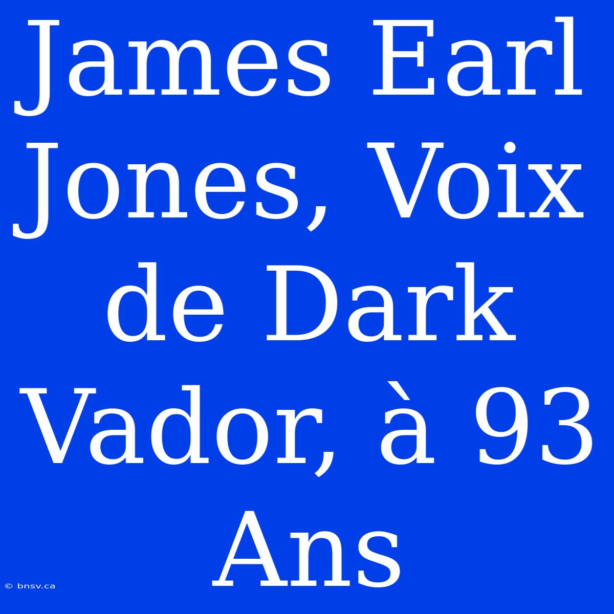 James Earl Jones, Voix De Dark Vador, À 93 Ans