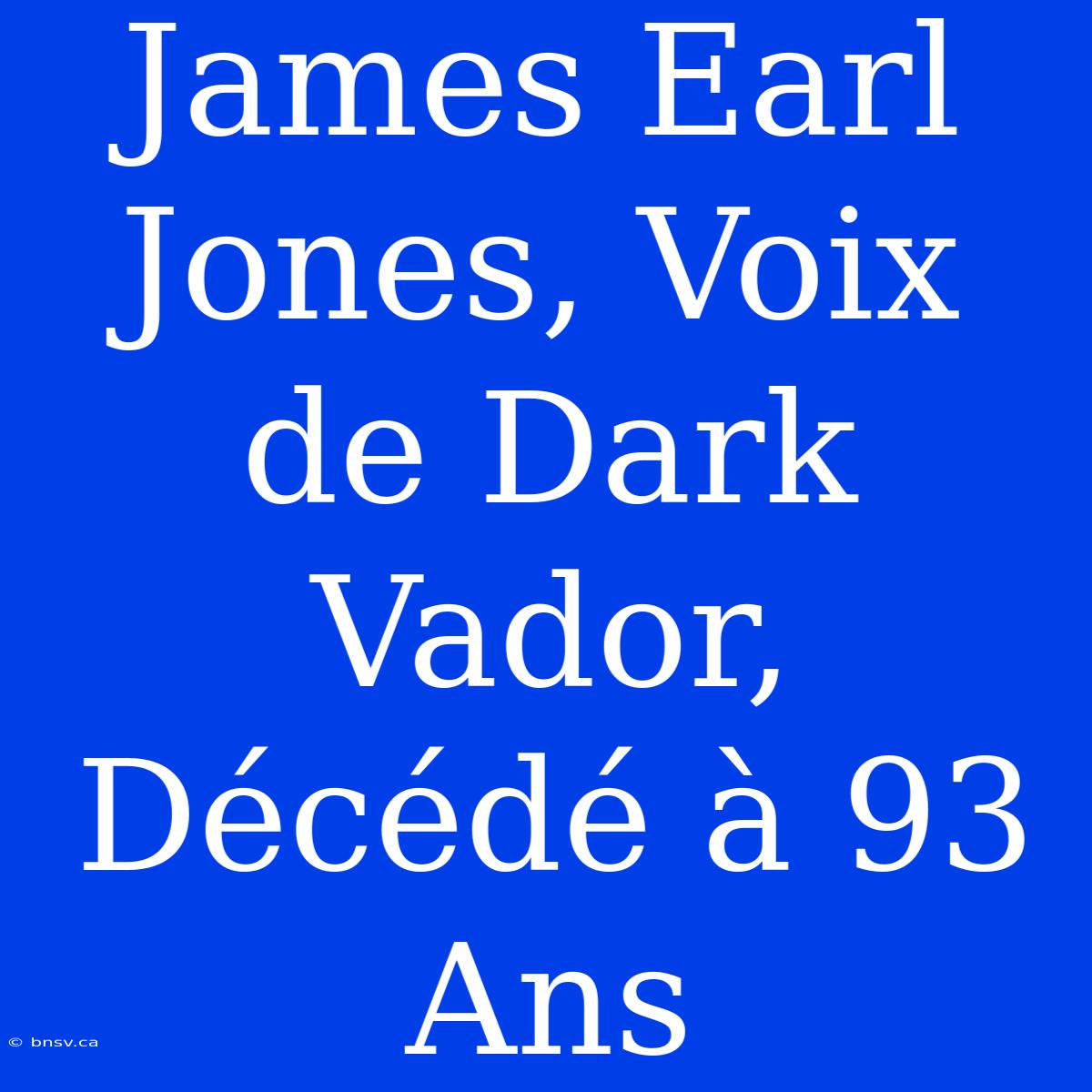 James Earl Jones, Voix De Dark Vador, Décédé À 93 Ans